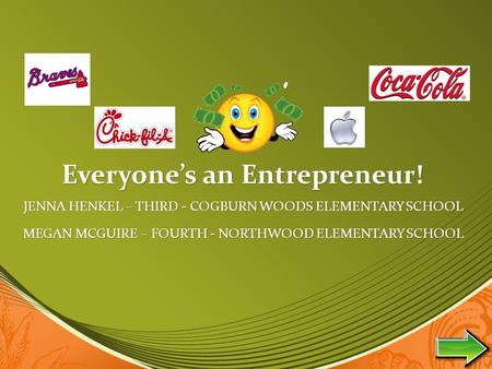 Everyone’s an Entrepreneur! JENNA HENKEL – THIRD - COGBURN WOODS ELEMENTARY SCHOOL MEGAN MCGUIRE – FOURTH - NORTHWOOD ELEMENTARY SCHOOL.