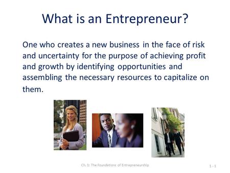 What is an Entrepreneur? One who creates a new business in the face of risk and uncertainty for the purpose of achieving profit and growth by identifying.