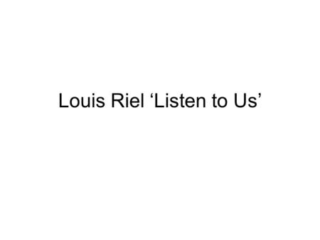 Louis Riel ‘Listen to Us’. Background The Metis : moved from the Red River area after 1875, still dissatisfied with the survey system The settlers: high.