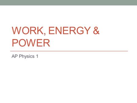 WORK, ENERGY & POWER AP Physics 1. There are many different TYPES of Energy. Energy is expressed in JOULES (J) 4.19 J = 1 calorie Energy can be expressed.