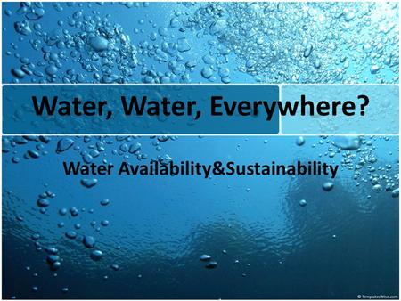 Water, Water, Everywhere? Water Availability&Sustainability.