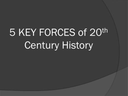 5 KEY FORCES of 20 th Century History.