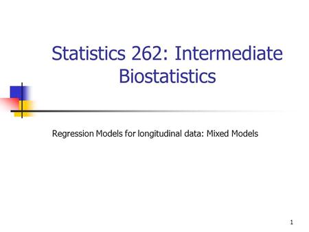 1 Statistics 262: Intermediate Biostatistics Regression Models for longitudinal data: Mixed Models.