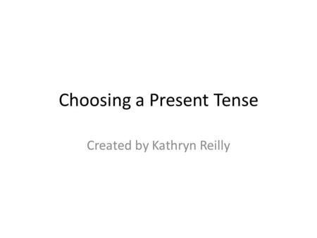 Choosing a Present Tense Created by Kathryn Reilly.