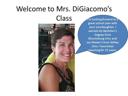 Welcome to Mrs. DiGiacomo’s Class I’m looking forward to a great school year with your son/daughter. I earned my Bachelor’s Degree from Bloomsburg Univ.