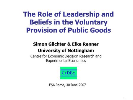 1 Simon Gächter & Elke Renner University of Nottingham Centre for Economic Decision Research and Experimental Economics The Role of Leadership and Beliefs.