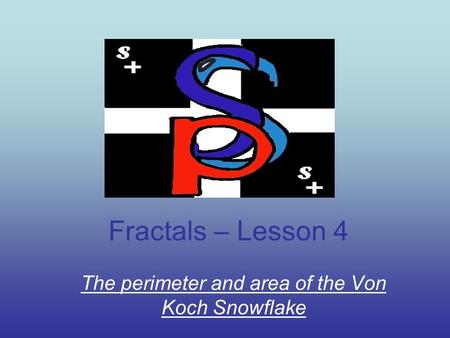 Fractals – Lesson 4 The perimeter and area of the Von Koch Snowflake.