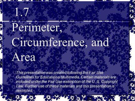 Perimeter, Circumference, and Area 1.7 This presentation was created following the Fair Use Guidelines for Educational Multimedia. Certain materials are.