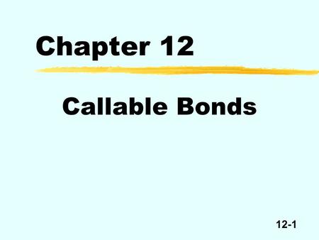 12-1 Chapter 12 Callable Bonds. 12-2 Callable Bond Call price Par Time MaturityIssue date Freely callable Noncallable but redeemable.