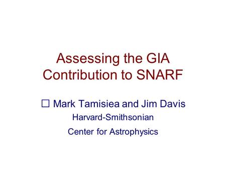 Assessing the GIA Contribution to SNARF Mark Tamisiea and Jim Davis Harvard-Smithsonian Center for Astrophysics.