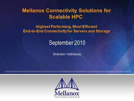 Mellanox Connectivity Solutions for Scalable HPC Highest Performing, Most Efficient End-to-End Connectivity for Servers and Storage September 2010 Brandon.