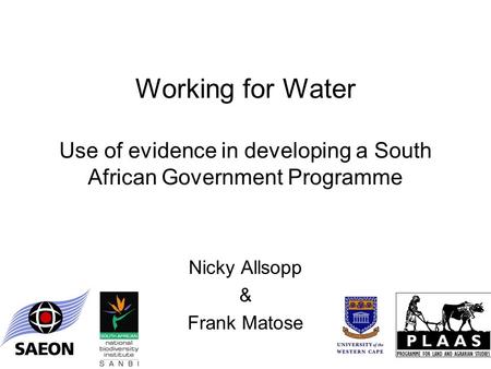 Working for Water Use of evidence in developing a South African Government Programme Nicky Allsopp & Frank Matose.