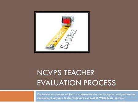 NCVPS TEACHER EVALUATION PROCESS We believe this process will help us to determine the specific support and professional development you need to steer.