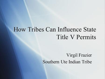 How Tribes Can Influence State Title V Permits Virgil Frazier Southern Ute Indian Tribe Virgil Frazier Southern Ute Indian Tribe.