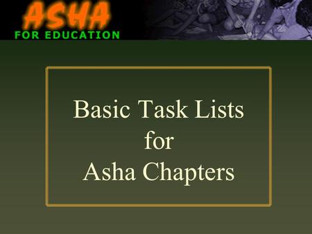 Basic Task Lists for Asha Chapters. Why should Asha Volunteers be aware of the basic Chapter Must-Do’s? Organizational discipline  Asha is a global action.