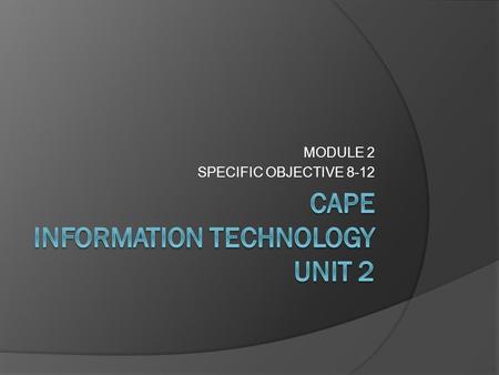 MODULE 2 SPECIFIC OBJECTIVE 8-12 LEARING OBJECTIVES  Justify the use of IT tools to solve real- life problems  Use the most appropriate format to display.