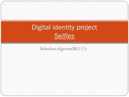 Beksalova Aigerim(IBL112) Digital identity project Selfies.