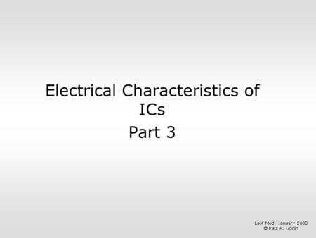 Electrical Characteristics of ICs Part 3 Last Mod: January 2008  Paul R. Godin.