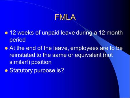 FMLA 12 weeks of unpaid leave during a 12 month period At the end of the leave, employees are to be reinstated to the same or equivalent (not similar!)