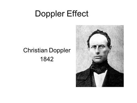 Doppler Effect Christian Doppler 1842. This apparent change in frequency due to the motion of the source (or receiver) is called the Doppler effect. The.