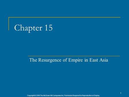 Copyright © 2006 The McGraw-Hill Companies Inc. Permission Required for Reproduction or Display. 1 Chapter 15 The Resurgence of Empire in East Asia.