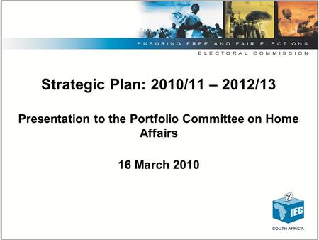 Strategic Plan: 2010/11 – 2012/13 Presentation to the Portfolio Committee on Home Affairs 16 March 2010.