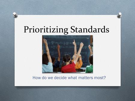 Prioritizing Standards How do we decide what matters most?