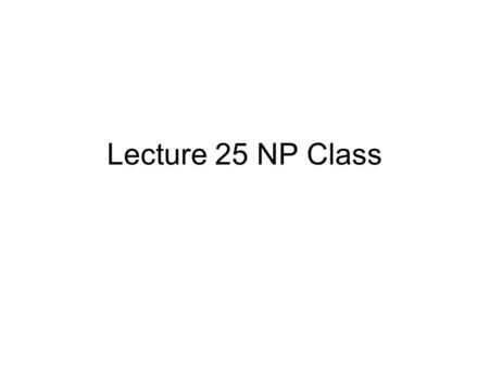 Lecture 25 NP Class. P = ? NP = ? PSPACE They are central problems in computational complexity.