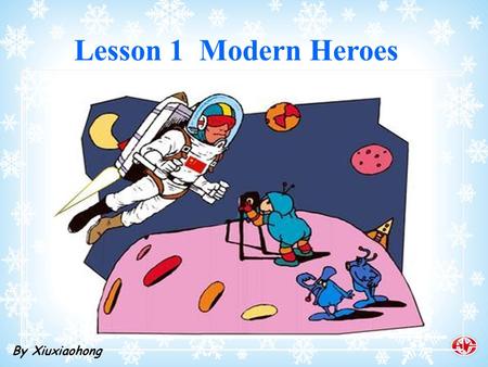 Lesson 1 Modern Heroes By Xiuxiaohong. Who are the heroes you admire in your mind?