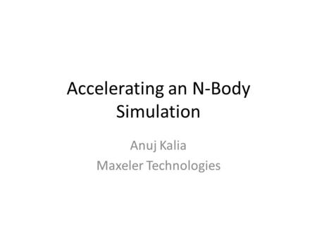 Accelerating an N-Body Simulation Anuj Kalia Maxeler Technologies.