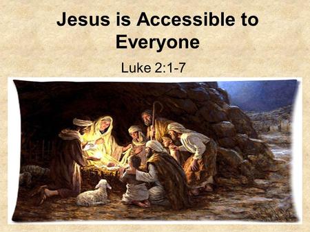 Jesus is Accessible to Everyone Luke 2:1-7. 1. What was the decree that Caesar Augustus executed? Luke 2:1-2 And it came to pass in those days, that there.