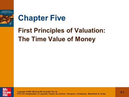 5-1 Copyright  2007 McGraw-Hill Australia Pty Ltd PPTs t/a Fundamentals of Corporate Finance 4e, by Ross, Thompson, Christensen, Westerfield & Jordan.