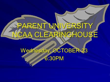 PARENT UNIVERSITY NCAA CLEARINGHOUSE Wednesday, OCTOBER 23 6:30PM.