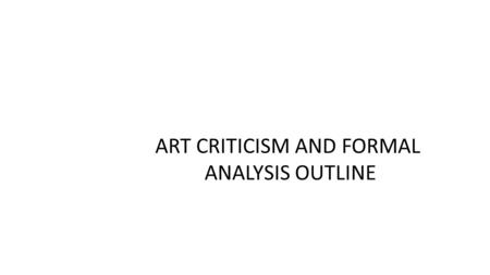 ART CRITICISM AND FORMAL ANALYSIS OUTLINE. Defining Art Criticism.