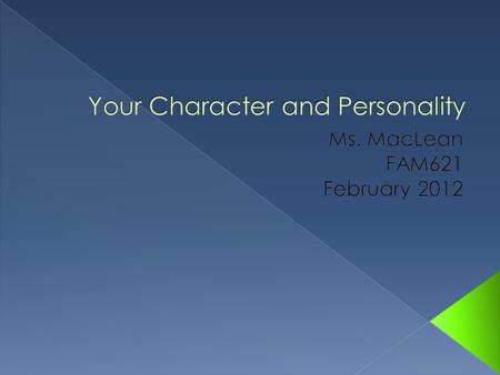  Character: the personal qualities and features that guide our decisions, tell of the kind of person we are, and keep us steady in a life of uncertainty.