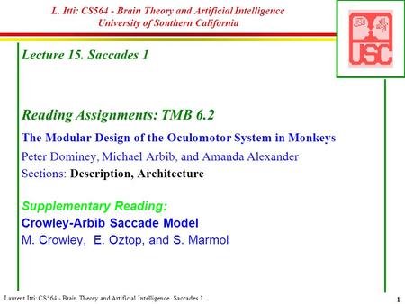 Laurent Itti: CS564 - Brain Theory and Artificial Intelligence. Saccades 1 1 L. Itti: CS564 - Brain Theory and Artificial Intelligence University of Southern.