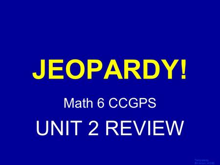 Template by Bill Arcuri, WCSD Click Once to Begin JEOPARDY! Math 6 CCGPS UNIT 2 REVIEW.