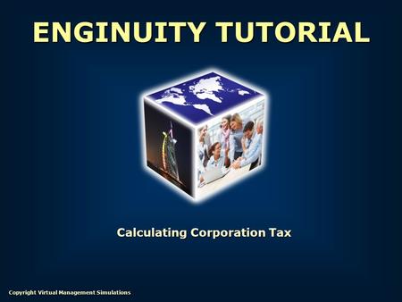 Calculating Corporation Tax ENGINUITY TUTORIAL Copyright Virtual Management Simulations.