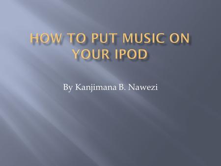 By Kanjimana B. Nawezi.  Installing iTunes  Setting up Your iPod  Importing songs from CDs into iTunes  Downloading songs from a website into iTunes.