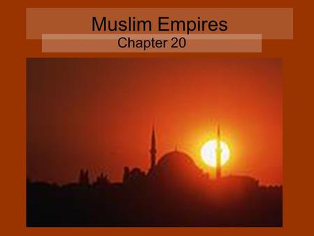 Muslim Empires Chapter 20. Ottoman Empire 1300s-1923 Started with semi-nomadic Turks who migrated to northwest Anatolia in the 1200s Replaced the Mongols.