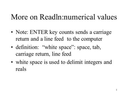 1 More on Readln:numerical values Note: ENTER key counts sends a carriage return and a line feed to the computer definition: “white space”: space, tab,