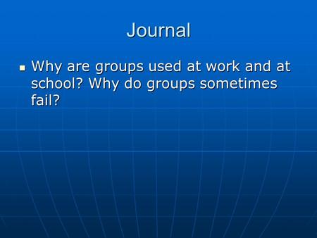 Journal Why are groups used at work and at school? Why do groups sometimes fail? Why are groups used at work and at school? Why do groups sometimes fail?