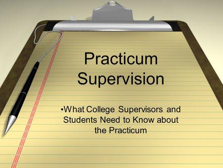 Practicum Supervision What College Supervisors and Students Need to Know about the Practicum.