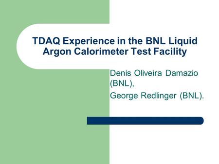 TDAQ Experience in the BNL Liquid Argon Calorimeter Test Facility Denis Oliveira Damazio (BNL), George Redlinger (BNL).