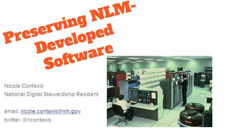 Preserving NLM- Developed Software Nicole Contaxis National Digital Stewardship Resident   twitter: