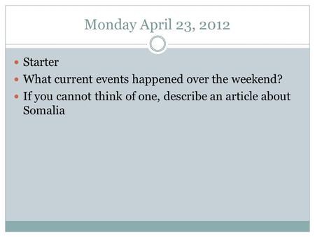 Monday April 23, 2012 Starter What current events happened over the weekend? If you cannot think of one, describe an article about Somalia.