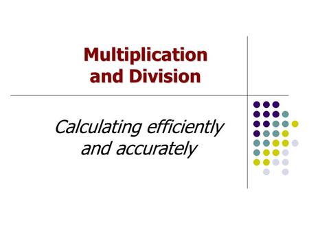 Multiplication and Division Calculating efficiently and accurately.