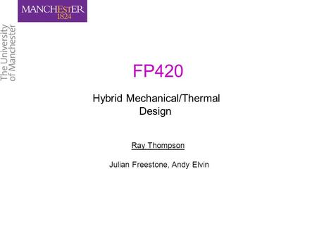 Hybrid Mechanical/Thermal Design FP420 Ray Thompson Julian Freestone, Andy Elvin.