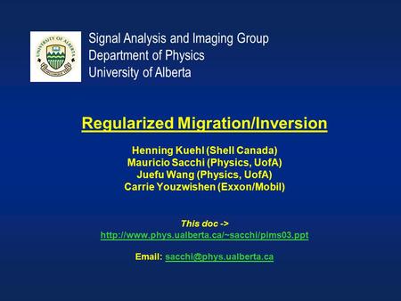 Signal Analysis and Imaging Group Department of Physics University of Alberta Regularized Migration/Inversion Henning Kuehl (Shell Canada) Mauricio Sacchi.