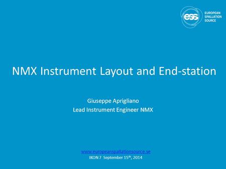 NMX Instrument Layout and End-station Giuseppe Aprigliano Lead Instrument Engineer NMX www.europeanspallationsource.se IKON 7 September 15 th, 2014.